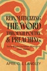 Repoliticizing the Word Through Poetry and Preaching - April C. E. Langley - 9780814349908