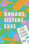 Broads, Sisters, Exes: Feminist Millennial Television - Vincent L. Stephens - 9780814350263
