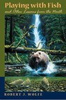 Playing with Fish and Other Lessons from the North - Robert J. Wolfe - 9780816524853