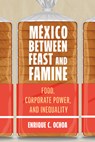 México Between Feast and Famine: Food, Corporate Power, and Inequality - Enrique C. Ochoa - 9780816552214