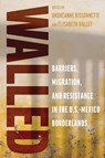 Walled: Barriers, Migration, and Resistance in the U.S.-Mexico Borderlands - Andréanne Bissonnette - 9780816554331