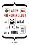 Alien Phenomenology, or What It's Like to Be a Thing - Ian Bogost - 9780816678983