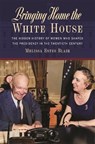 Bringing Home the White House: The Hidden History of Women Who Shaped the Presidency in the Twentieth Century - Melissa Estes Blair - 9780820365107