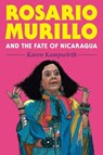 Rosario Murillo and the Fate of Nicaragua - Karen Kampwirth - 9780822949190