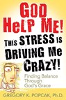 God Help Me! This Stress Is Driving Me Crazy! Finding Balance Through God's Grace - Gregory K. Popcak - 9780824525989