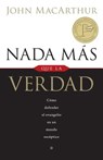 NADA Más Que La Verdad: Como Defender El Evangelio En Un Mundo Esceptico = Nothing But the Truth - John MacArthur - 9780825415821
