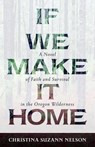 If We Make It Home – A Novel of Faith and Survival in the Oregon Wilderness - Christina Suzan Nelson - 9780825444951