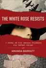 The White Rose Resists – A Novel of the German Students Who Defied Hitler - Amanda Barratt - 9780825446481