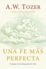 Una Fe Más Perfecta (Toward a More Perfect Faith) - A. W. Tozer - 9780825450846