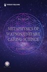 Metaphysics of Watson Unitary Caring Science - Jean Watson - 9780826162816