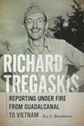 Richard Tregaskis: Reporting Under Fire from Guadalcanal to Vietnam - Ray E. Boomhower - 9780826366993