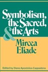 Symbolism, the Sacred, and the Arts - Mircea Eliade - 9780826406187