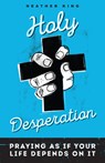 Holy Desperation: Praying as If Your Life Depends on It - Heather King - 9780829445145