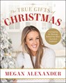 The True Gifts of Christmas: Unwrapping the Meaning Behind Our Most Cherished Traditions - Megan Alexander - 9780829458978