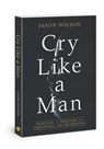 Cry Like a Man - Jason Wilson - 9780830775941
