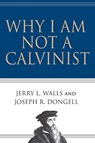 Why I Am Not a Calvinist - Jerry L. Walls ; Joseph R. Dongell - 9780830832491