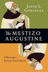 The Mestizo Augustine – A Theologian Between Two Cultures - Justo L. Gonzalez - 9780830851508
