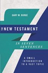 The New Testament in Seven Sentences – A Small Introduction to a Vast Topic - Gary M. Burge - 9780830854769