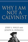 Why I Am Not a Calvinist - Jerry L. Walls ; Joseph R. Dongell - 9780830895854
