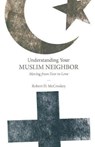Understanding Your Muslim Neighbor: Moving from Fear to Love - Robert D. McCroskey - 9780834136021