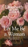 Let Me Be a Woman - Elisabeth Elliot - 9780842321624