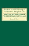 The Religious Orders in Pre-Reformation England - James G. Clark - 9780851159003