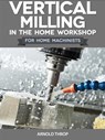 Vertical Milling in the Home Workshop - Arnold Throp - 9780852428436