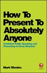 How To Present To Absolutely Anyone - Mark Rhodes - 9780857087737