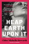 Heap earth upon it - chloe michelle howarth - 9780857309471