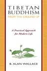 Tibetan Buddhism from the Ground Up - B. Alan Wallace ; Steven Wilhelm - 9780861717903