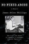 No Fixed Abode: The Life and Times of America's Greatest Unknown Spywriter - James Atlee Phillips - 9780875659169