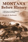 Montana Before History: 11,000 Years of Hunter-Gatherers in the Rockies and Plains - Douglas H. MacDonald - 9780878425853