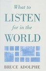 What to Listen for in the World - Bruce Adolphe - 9780879100858