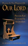 Praying in the Presence of Our Lord: Eucharistic Adoration - Benedict J. Groeschel - 9780879735869