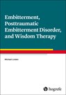 Embitterment, Posttraumatic Embitterment Disorder, and Wisdom Therapy - Michael Linden - 9780889376120