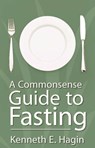 A Commonsense Guide to Fasting - Kenneth E. Hagin - 9780892764037