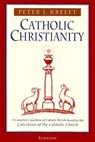Catholic Christianity: A Complete Catechism of Catholic Beliefs Based on the Catechism of the Catholic.... - Peter Kreeft - 9780898707984