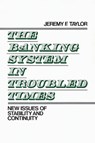 The Banking System in Troubled Times - Jeremy F. Taylor - 9780899304267