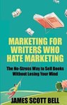 Marketing For Writers Who Hate Marketing: The No-Stress Way to Sell Books Withou - James Scott Bell - 9780910355353