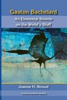 Gaston Bachelard: An Elemental Reverie of the World's Stuff - Joanne H. Stroud ; Robert Sardello - 9780911005554
