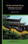 To Die and Not Decay – Autobiography and the Pursuit of Immortality in Early China - WELLS,  Matthew V. - 9780924304583