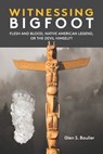 Witnessing Bigfoot: Flesh and Blood, Native American Legend, or the Devil Himself? - Glen Boulier - 9780937663295