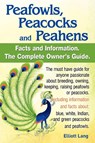 Peafowls, Peacocks and Peahens. Including Facts and Information About Blue, White, Indian and Green Peacocks. Breeding, Owning, Keeping and Raising Peafowls or Peacocks Covered. - Elliott Lang - 9780956626998