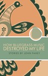 How Bluegrass Music Destroyed My Life - John Fahey - 9780965618328