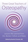 Three Great Teachers of Osteopathy: Lessons We Learned from Drs. Becker, Fulford, and Wales - Rachel E Brooks, MD - 9780967585178