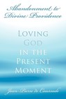 Abandonment to Divine Providence: Loving God in the Present Moment - Jean-Pierre De Caussade - 9780978479961