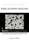 King Alfred's English, a History of the Language We Speak and Why We Should Be Glad We Do - Laurie J. White - 9780980187717