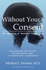 Without Your Consent: The Hijacking of American Health Care - Michael J. Newton - 9780981652818