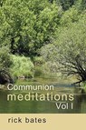 Communion Meditations, Vol I - Rick Bates - 9780981698304