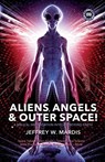 ALIENS, ANGELS & OUTER SPACE! A Biblical Investigation into Life Beyond Earth - Jeffrey W. Mardis - 9780981905600